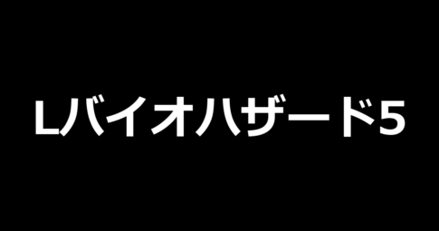 Lバイオハザード5